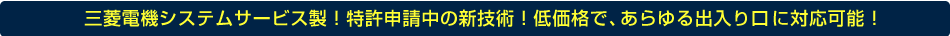 三菱電機システムサービス製！特許申請中の新技術！低価格で、あらゆる出入り口に対応可能！